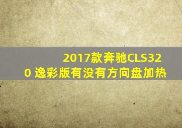 2017款奔驰CLS320 逸彩版有没有方向盘加热